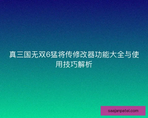 真三国无双6猛将传修改器功能大全与使用技巧解析