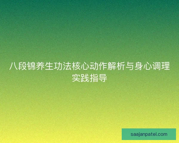 八段锦养生功法核心动作解析与身心调理实践指导