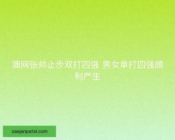 澳网张帅止步双打四强 男女单打四强顺利产生