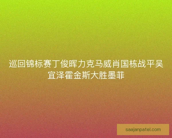 巡回锦标赛丁俊晖力克马威肖国栋战平吴宜泽霍金斯大胜墨菲